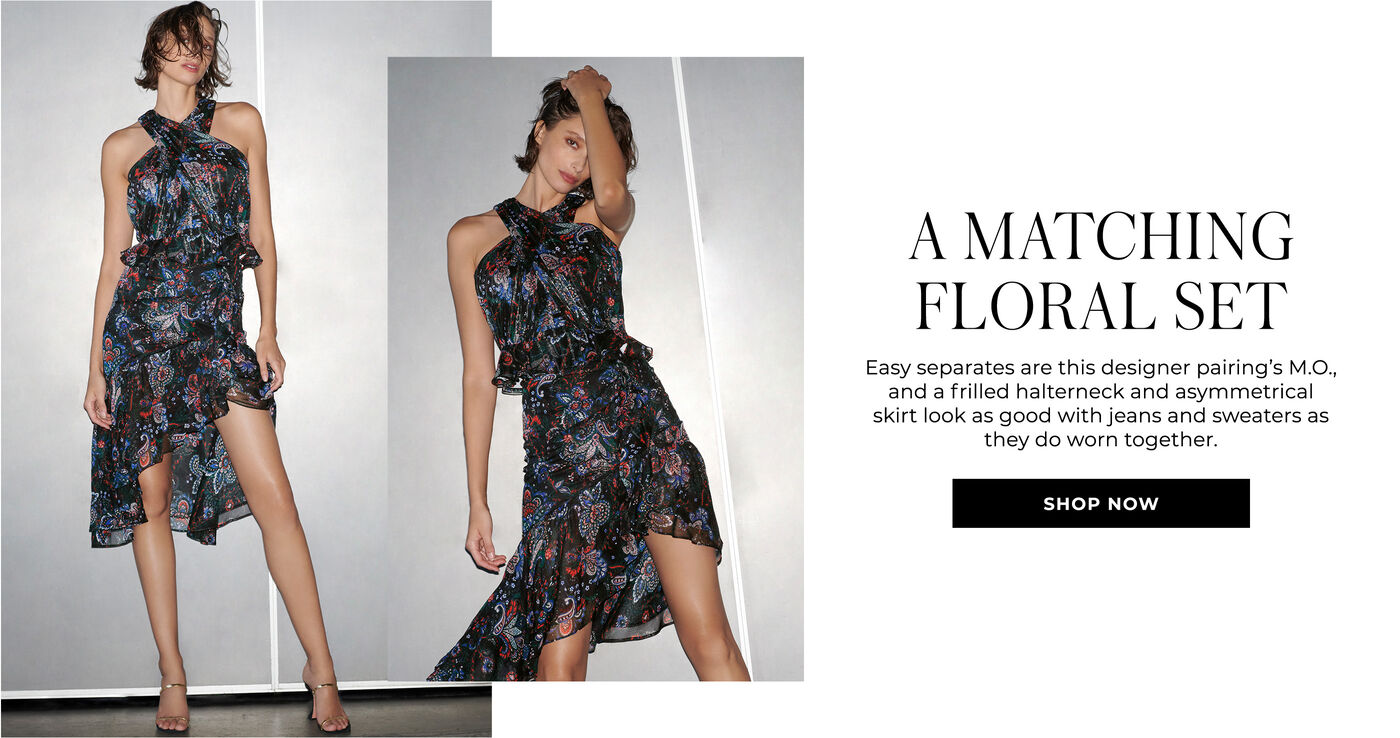 "A MATCHING FLORAL SET EASY SEPARATES ARE THIS DESIGNER PAIRING’S M.O., AND A FRILLED HALTERNECK AND ASYMMETRICAL SKIRT LOOK AS GOOD WITH JEANS AND SWEATERS AS THEY DO WORN TOGETHER. "