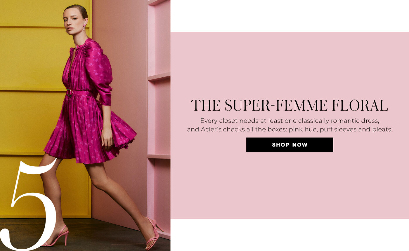 "5 THE SUPER-FEMME FLORAL Every closet needs at least one classically romantic dress, and Acler's checks all the boxes: pink hue, puff sleeves and pleats."