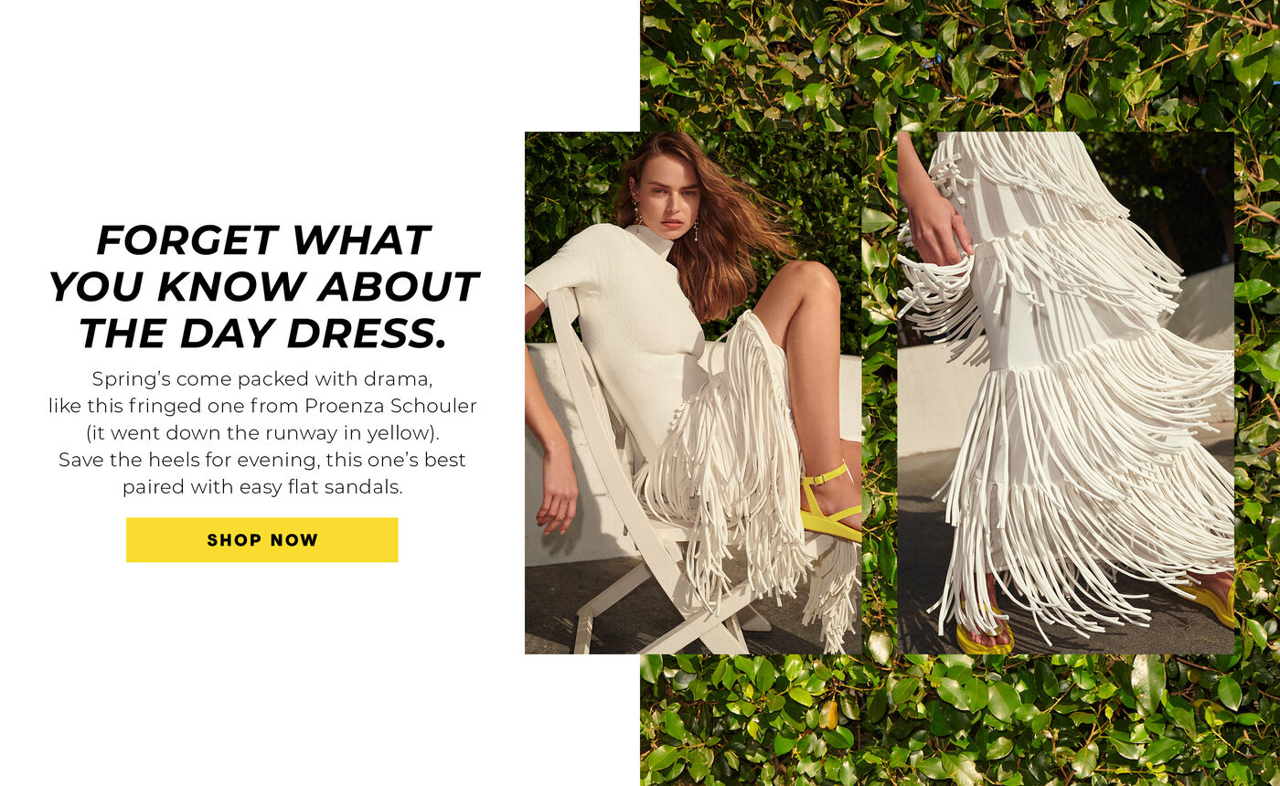 "FORGET WHAT YOU KNOW ABOUT THE DAY DRESS. Spring's come packed with drama, like this fringed one from Proenza Schouler (it went down the runway in yellow). Save the heels for evening, this one's best paired with easy flat sandals."