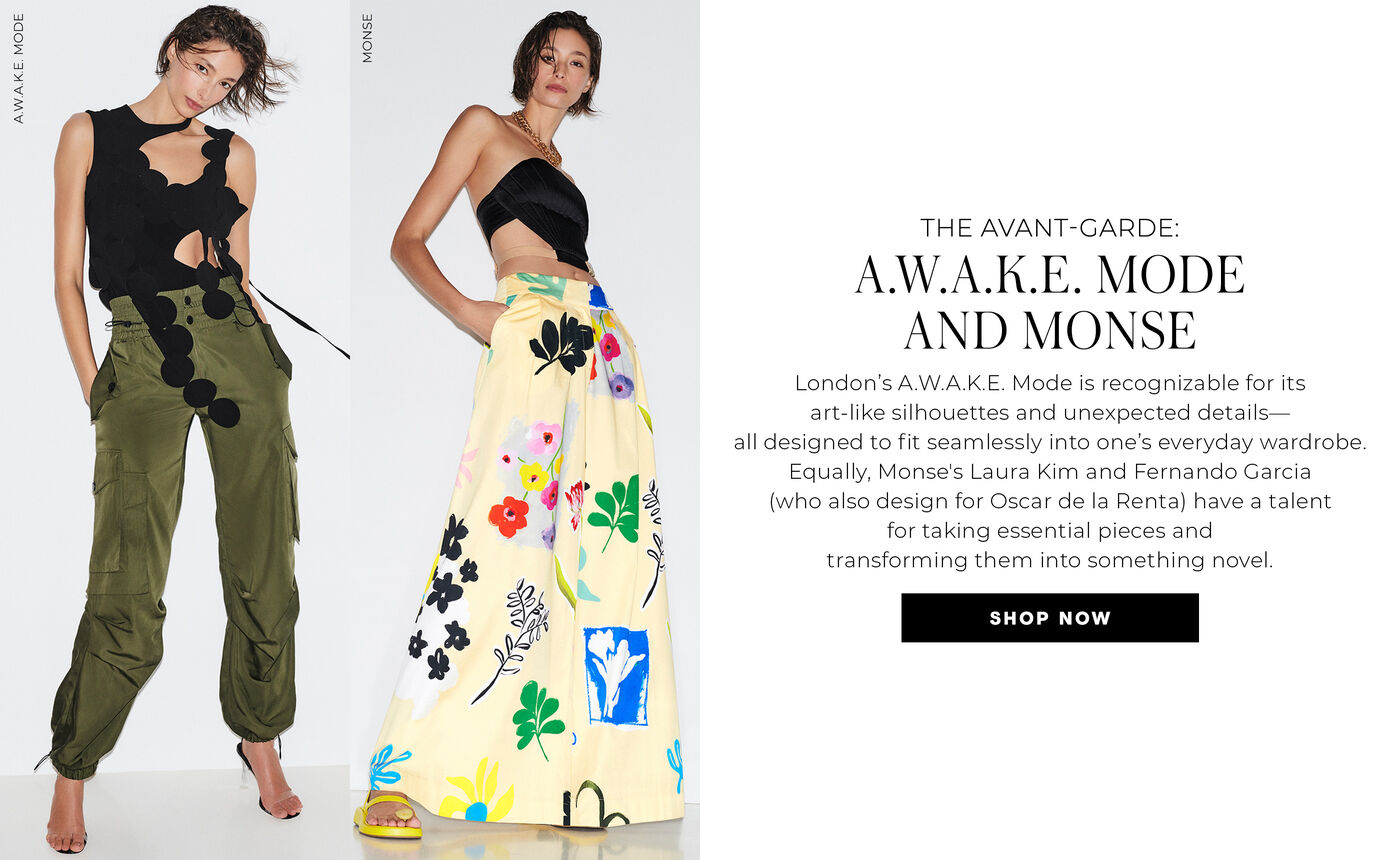 "THE AVANT-GARDE: A.W.A.K.E MODE AND MONSE London's A.WA.K.E. Mode is recognizable for its art-like silhouettes and unexpected details- all designed to fit seamlessly into one's everyday wardrobe. Equally, Monse's Laura Kim and Fernando Garcia (who also design for Oscar de la Renta) have a talent for taking essential pieces and transforming them into something novel."
